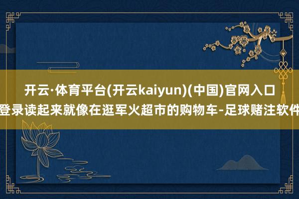 开云·体育平台(开云kaiyun)(中国)官网入口登录读起来就像在逛军火超市的购物车-足球赌注软件
