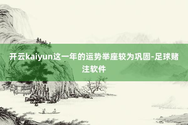 开云kaiyun这一年的运势举座较为巩固-足球赌注软件