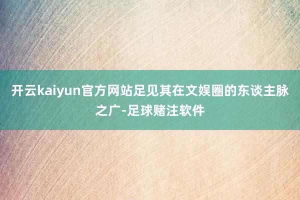 开云kaiyun官方网站足见其在文娱圈的东谈主脉之广-足球赌注软件