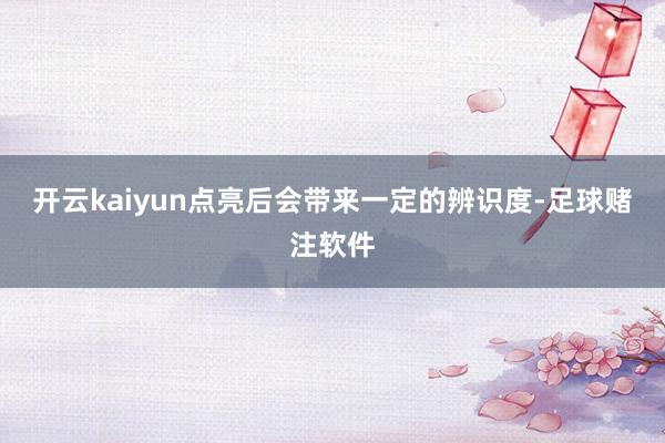 开云kaiyun点亮后会带来一定的辨识度-足球赌注软件