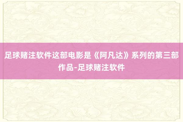 足球赌注软件这部电影是《阿凡达》系列的第三部作品-足球赌注软件