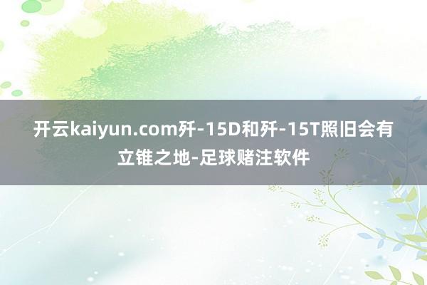 开云kaiyun.com歼-15D和歼-15T照旧会有立锥之地-足球赌注软件