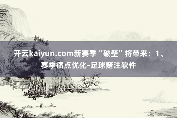 开云kaiyun.com新赛季“破壁”将带来：1、赛季痛点优化-足球赌注软件