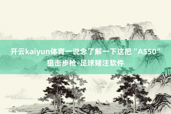 开云kaiyun体育一说念了解一下这把“AS50”狙击步枪-足球赌注软件