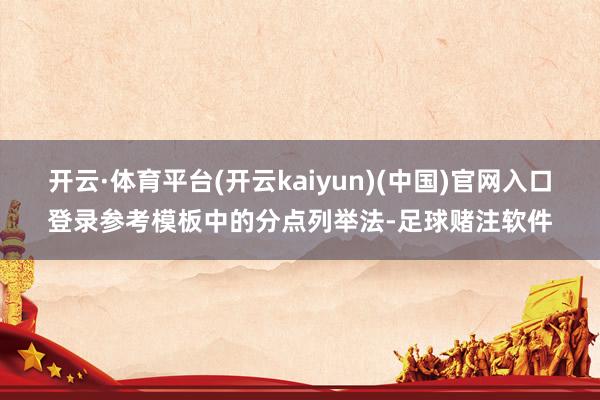 开云·体育平台(开云kaiyun)(中国)官网入口登录参考模板中的分点列举法-足球赌注软件