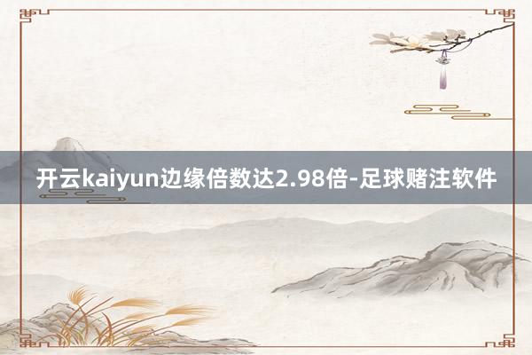 开云kaiyun边缘倍数达2.98倍-足球赌注软件