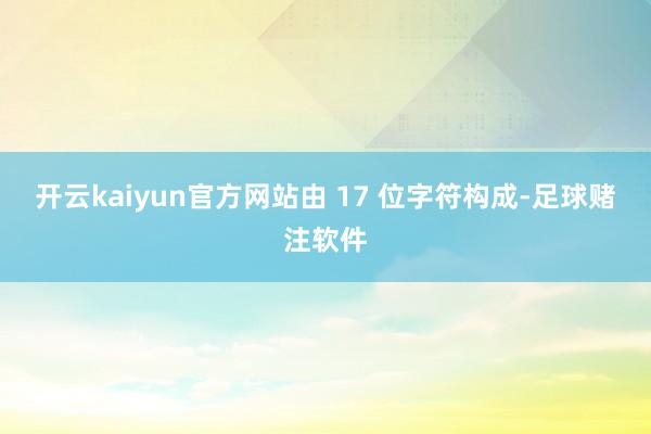 开云kaiyun官方网站由 17 位字符构成-足球赌注软件