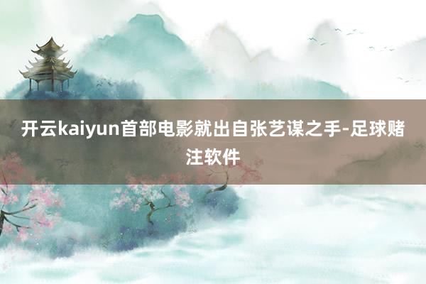 开云kaiyun首部电影就出自张艺谋之手-足球赌注软件