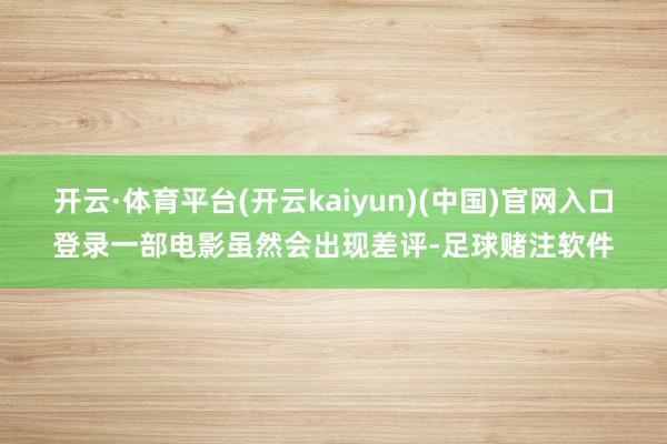 开云·体育平台(开云kaiyun)(中国)官网入口登录一部电影虽然会出现差评-足球赌注软件
