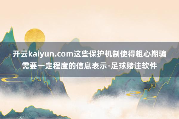 开云kaiyun.com这些保护机制使得粗心期骗需要一定程度的信息表示-足球赌注软件