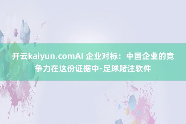 开云kaiyun.comAI 企业对标：中国企业的竞争力在这份证据中-足球赌注软件