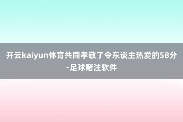 开云kaiyun体育共同孝敬了令东谈主热爱的58分-足球赌注软件