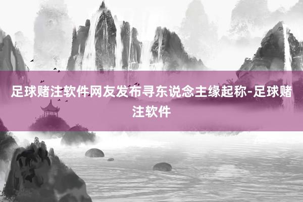足球赌注软件网友发布寻东说念主缘起称-足球赌注软件