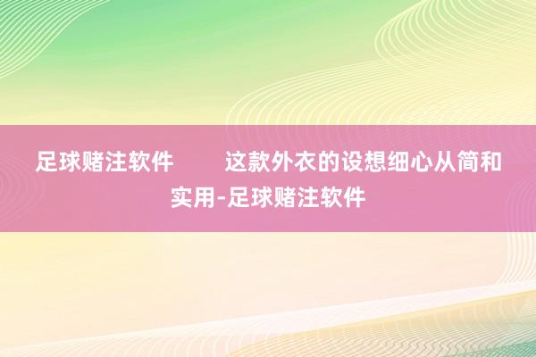 足球赌注软件        这款外衣的设想细心从简和实用-足球赌注软件