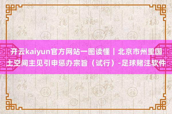 开云kaiyun官方网站一图读懂｜北京市州里国土空间主见引申惩办宗旨（试行）-足球赌注软件