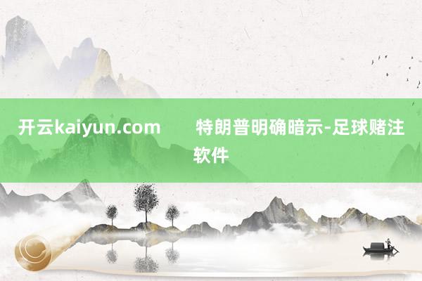 开云kaiyun.com       特朗普明确暗示-足球赌注软件