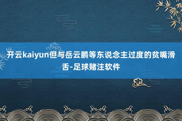 开云kaiyun但与岳云鹏等东说念主过度的贫嘴滑舌-足球赌注软件