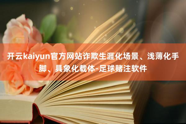 开云kaiyun官方网站诈欺生涯化场景、浅薄化手脚、具象化载体-足球赌注软件