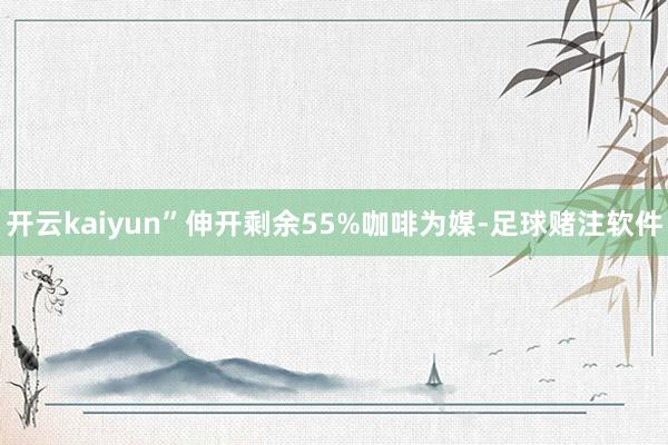 开云kaiyun”伸开剩余55%咖啡为媒-足球赌注软件