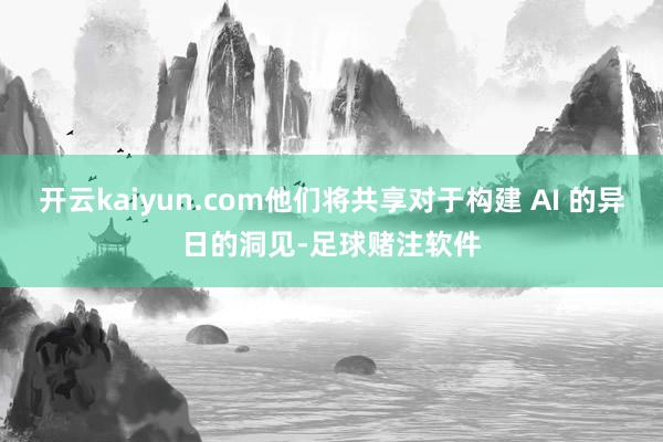 开云kaiyun.com他们将共享对于构建 AI 的异日的洞见-足球赌注软件