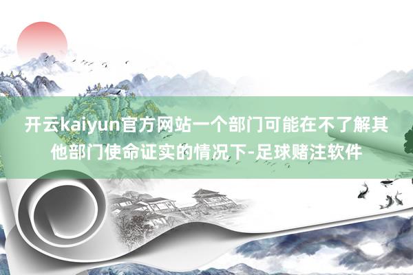 开云kaiyun官方网站一个部门可能在不了解其他部门使命证实的情况下-足球赌注软件