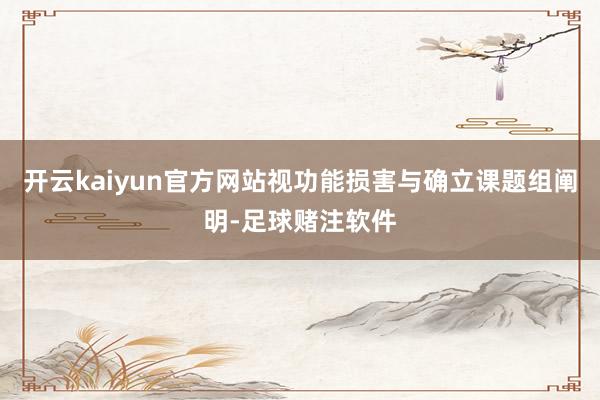 开云kaiyun官方网站视功能损害与确立课题组阐明-足球赌注软件