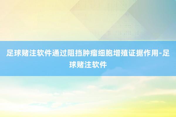 足球赌注软件通过阻挡肿瘤细胞增殖证据作用-足球赌注软件