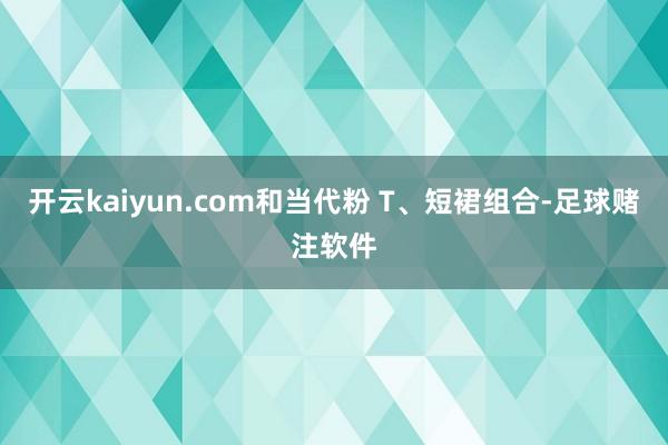 开云kaiyun.com和当代粉 T、短裙组合-足球赌注软件
