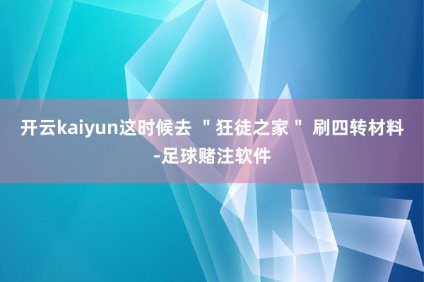开云kaiyun这时候去 ＂狂徒之家＂ 刷四转材料-足球赌注软件
