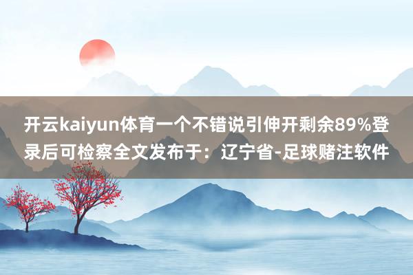 开云kaiyun体育一个不错说引伸开剩余89%登录后可检察全文发布于：辽宁省-足球赌注软件