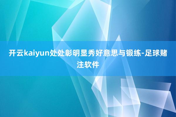 开云kaiyun处处彰明显秀好意思与锻练-足球赌注软件