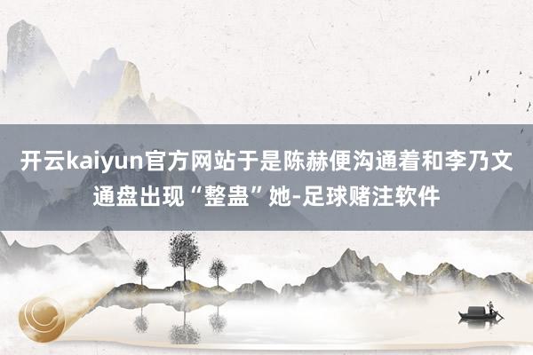 开云kaiyun官方网站于是陈赫便沟通着和李乃文通盘出现“整蛊”她-足球赌注软件
