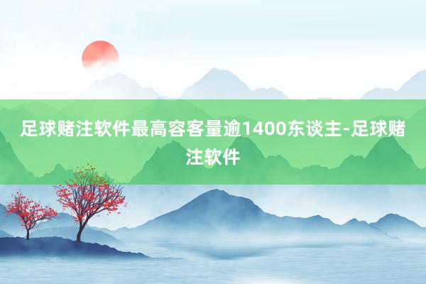 足球赌注软件最高容客量逾1400东谈主-足球赌注软件