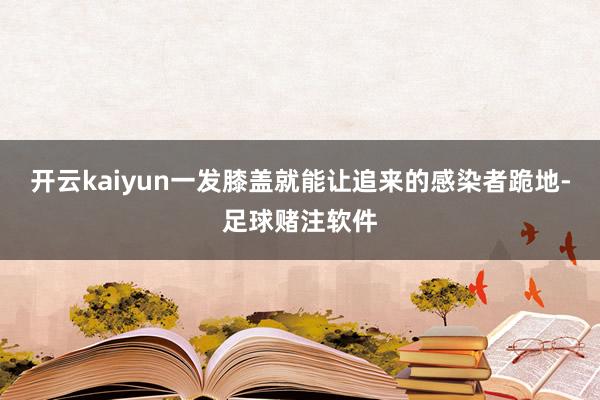 开云kaiyun一发膝盖就能让追来的感染者跪地-足球赌注软件