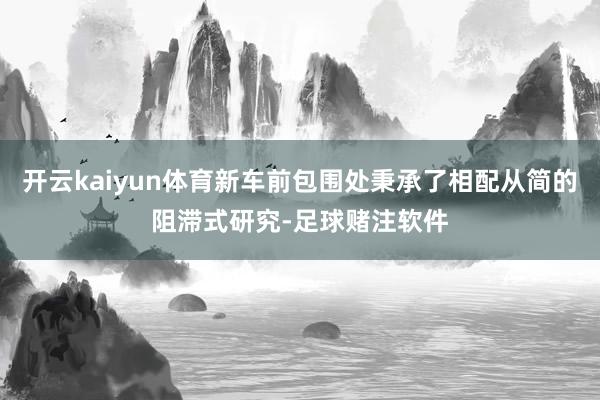 开云kaiyun体育新车前包围处秉承了相配从简的阻滞式研究-足球赌注软件