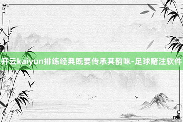 开云kaiyun排练经典既要传承其韵味-足球赌注软件