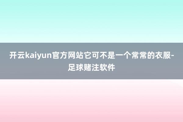 开云kaiyun官方网站它可不是一个常常的衣服-足球赌注软件