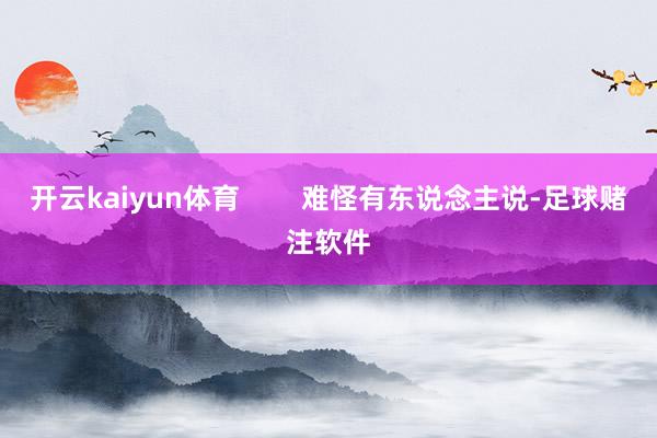 开云kaiyun体育        难怪有东说念主说-足球赌注软件
