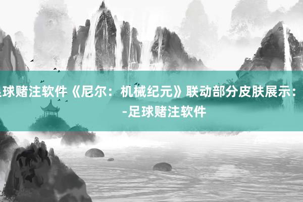 足球赌注软件《尼尔：机械纪元》联动部分皮肤展示：          -足球赌注软件