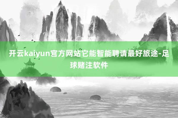 开云kaiyun官方网站它能智能聘请最好旅途-足球赌注软件