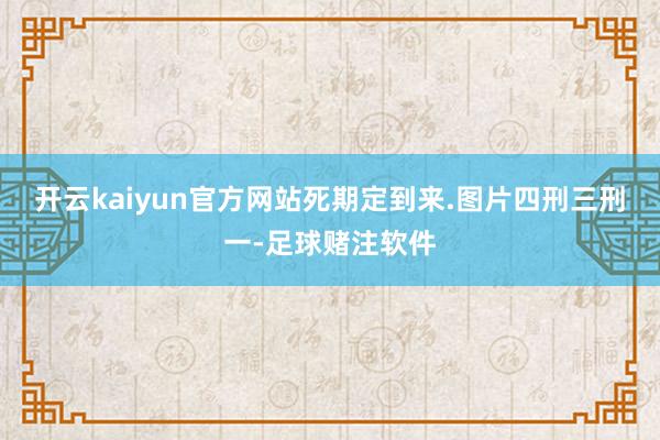 开云kaiyun官方网站死期定到来.图片四刑三刑一-足球赌注软件