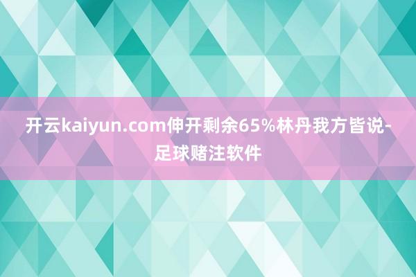 开云kaiyun.com伸开剩余65%林丹我方皆说-足球赌注软件