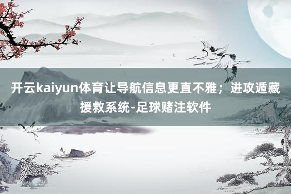 开云kaiyun体育让导航信息更直不雅；进攻遁藏援救系统-足球赌注软件