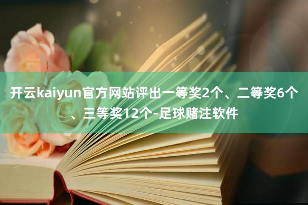 开云kaiyun官方网站评出一等奖2个、二等奖6个、三等奖12个-足球赌注软件