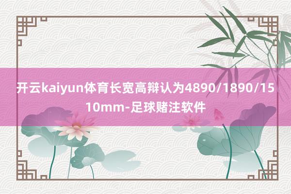 开云kaiyun体育长宽高辩认为4890/1890/1510mm-足球赌注软件