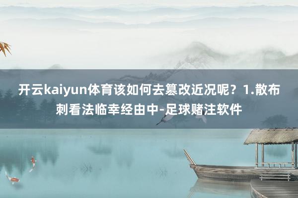 开云kaiyun体育该如何去篡改近况呢？1.散布刺看法临幸经由中-足球赌注软件