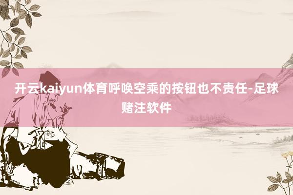 开云kaiyun体育呼唤空乘的按钮也不责任-足球赌注软件