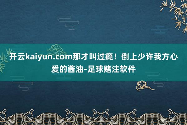 开云kaiyun.com那才叫过瘾！倒上少许我方心爱的酱油-足球赌注软件