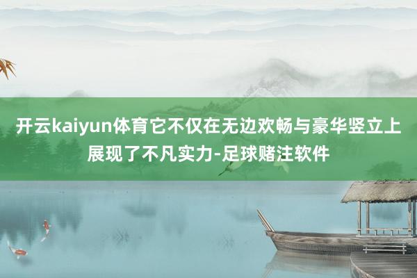 开云kaiyun体育它不仅在无边欢畅与豪华竖立上展现了不凡实力-足球赌注软件
