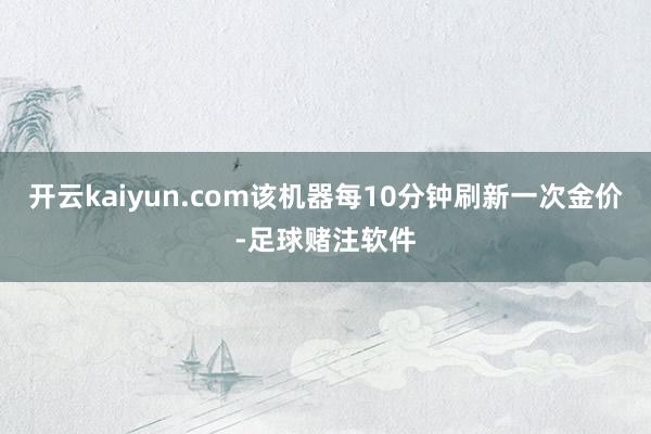开云kaiyun.com该机器每10分钟刷新一次金价-足球赌注软件